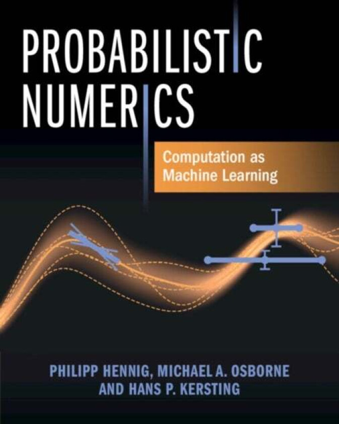 Probabilistic Numerics av Philipp (Eberhard-Karls-Universitat Tubingen Germany) Hennig, Michael A. (University of Oxford) Osborne, Hans P. (Ecole Norm