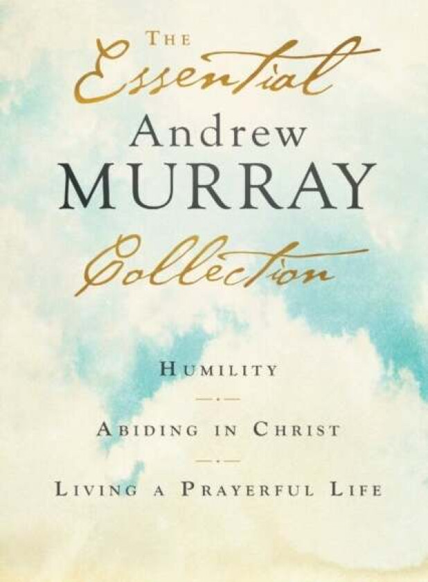 The Essential Andrew Murray Collection - Humility, Abiding in Christ, Living a Prayerful Life av Andrew Murray