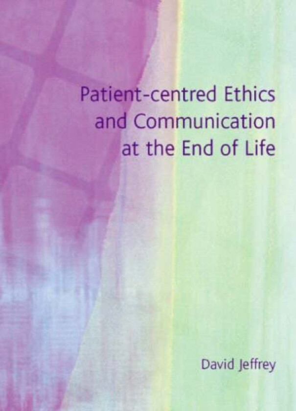 Patient-Centred Ethics and Communication at the End of Life av David Jeffrey