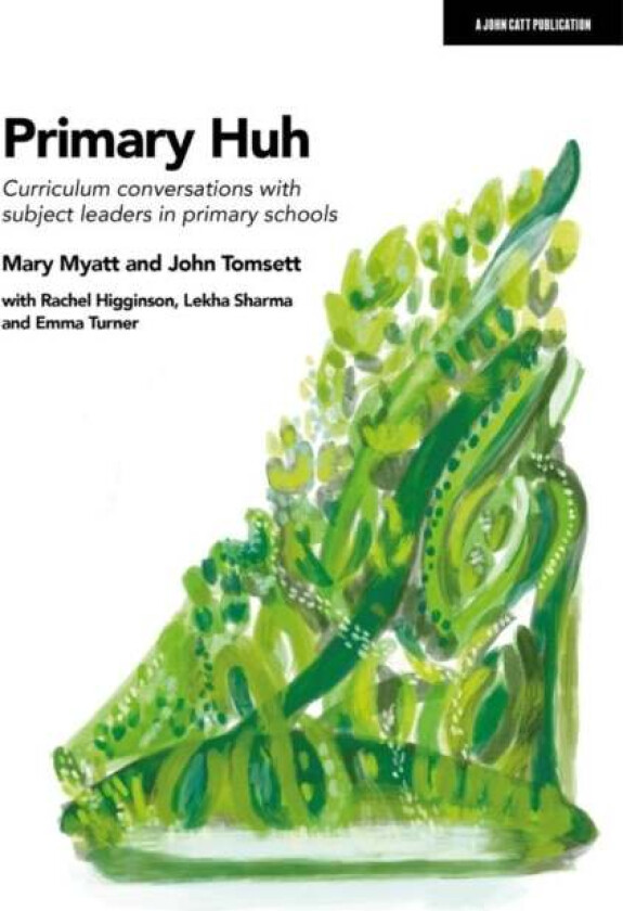 Primary Huh: Curriculum conversations with subject leaders in primary schools av John Tomsett, Mary Myatt