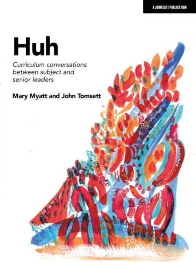 Huh: Curriculum conversations between subject and senior leaders av John Tomsett, Mary Myatt