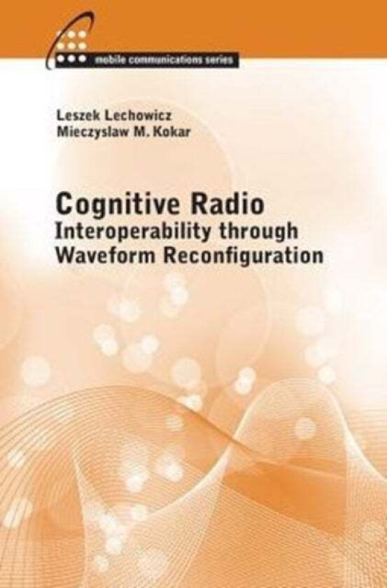 Cognitive Radio: Interoperability Through Waveform Reconfiguration av Mieczyslaw Kokar, Leszek Lechowicz