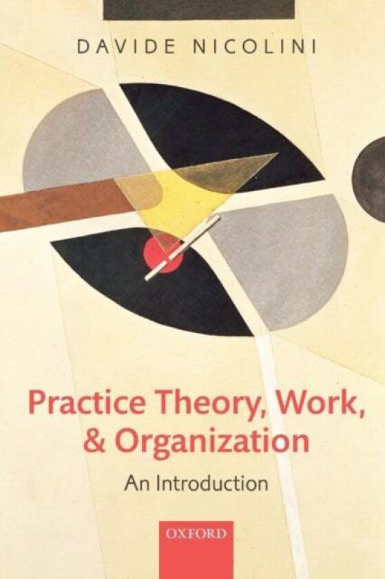 Practice Theory, Work, and Organization av Davide (Professor of Organization Studies Warwick Business School University of Warwick) Nicolini