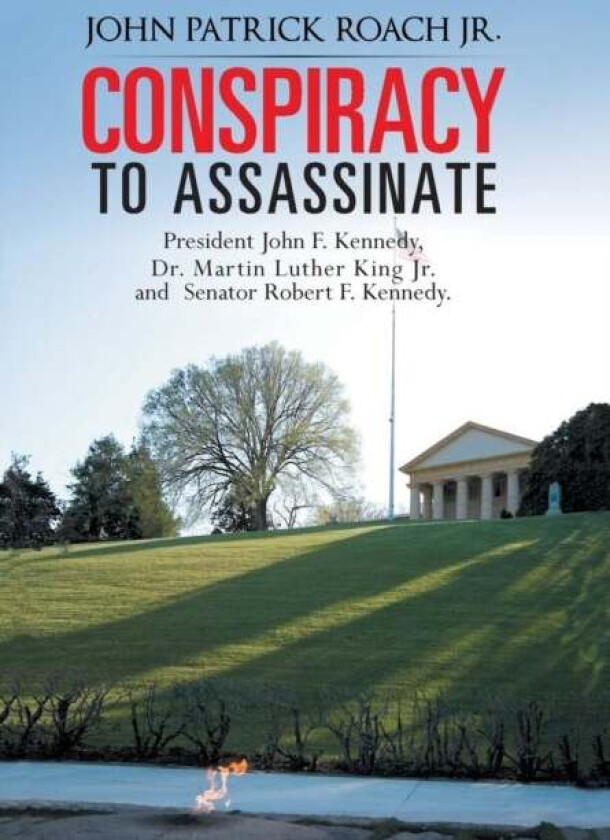 CONSPIRACY to Assassinate President John F. Kennedy, Dr. Martin Luther King Jr. and Senator Robert F av John Patrick Roach Jr.