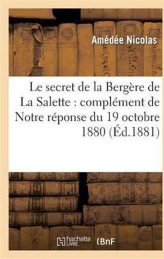 Le Secret de la Bergere de la Salette: Complement de Notre Reponse Du 19 Octobre 1880 av Amedee Nicolas