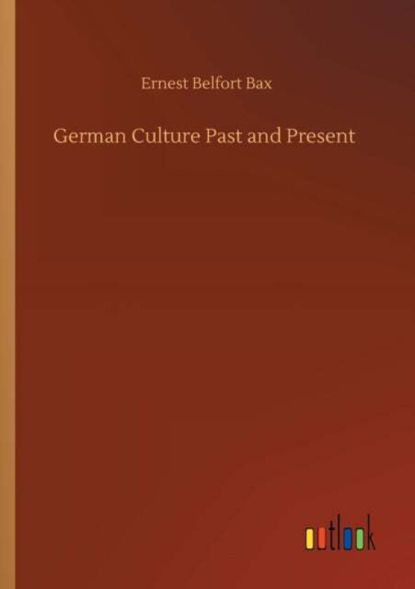 German Culture Past and Present av Ernest Belfort Bax
