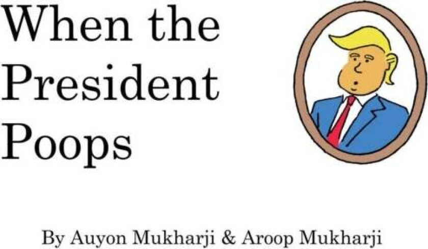 When The President Poops av Aroop Mukharji, Auyon Mukharji