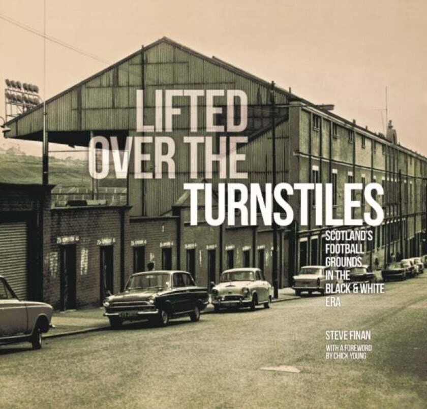 Lifted Over The Turnstiles: Scotland's Football Grounds In The Black & White Era av Steve Finan