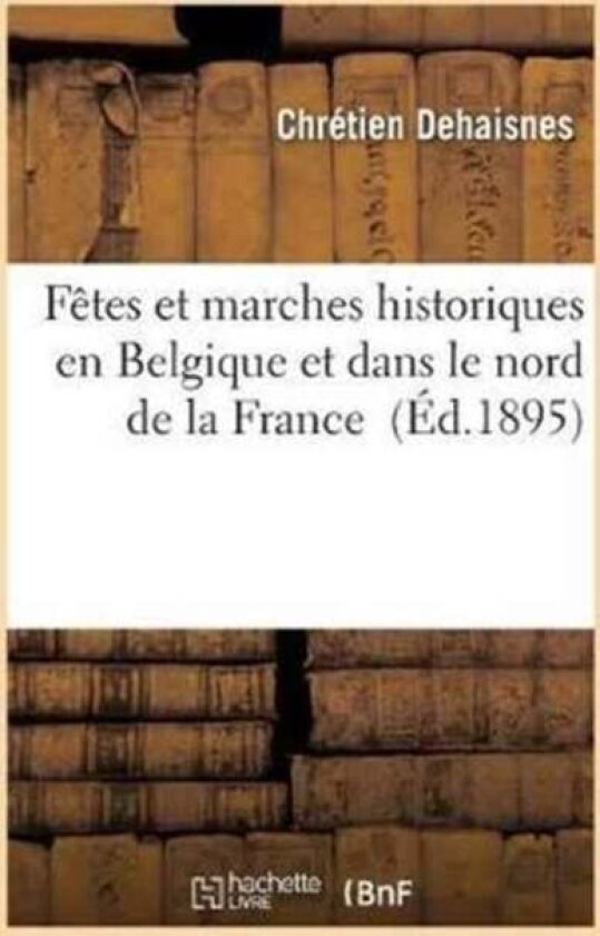 Fetes Et Marches Historiques En Belgique Et Dans Le Nord de la France av Chretien Dehaisnes