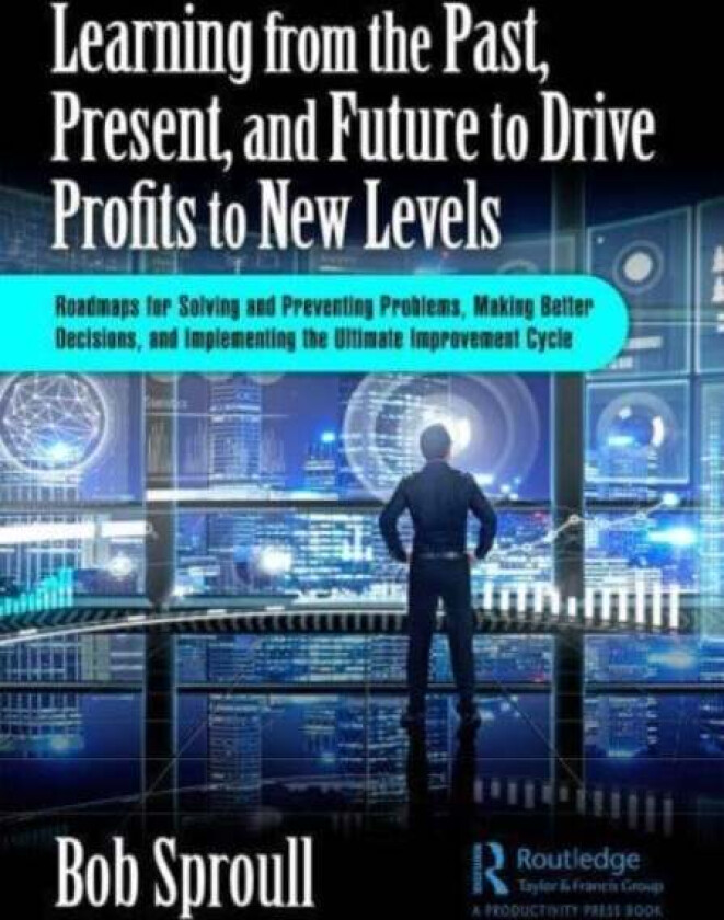 Learning from the Past, Present, and Future to Drive Profits to New Levels av Bob (Focus and Leverage Consulting USA) Sproull