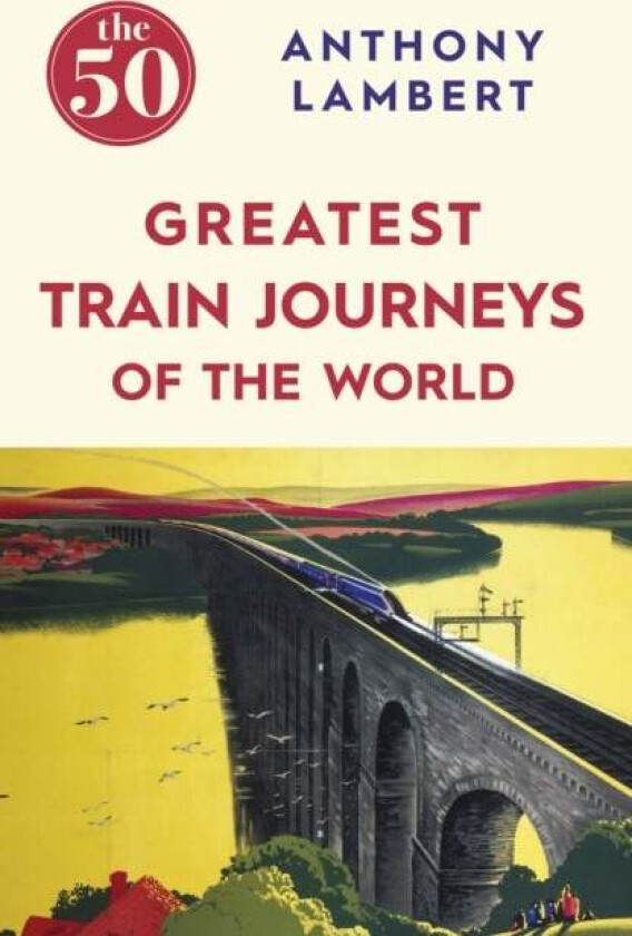 The 50 Greatest Train Journeys of the World av Anthony Lambert