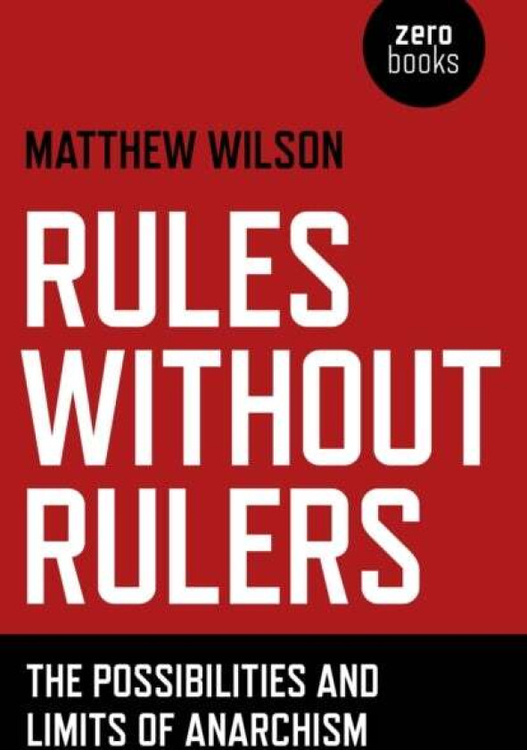 Rules Without Rulers ¿ The Possibilities and Limits of Anarchism av Matthew Wilson