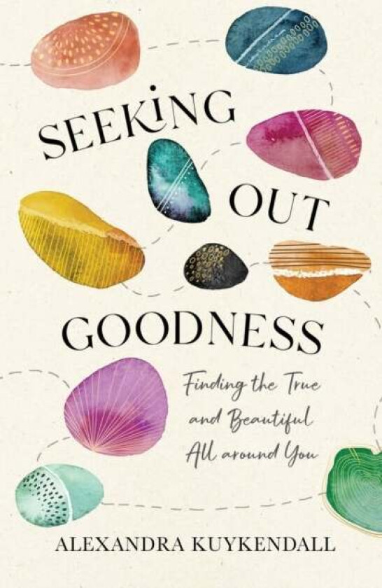 Seeking Out Goodness - Finding the True and Beautiful All around You av Alexandra Kuykendall