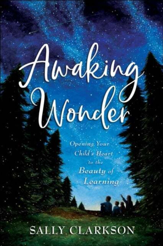 Awaking Wonder - Opening Your Child`s Heart to the Beauty of Learning av Sally Clarkson