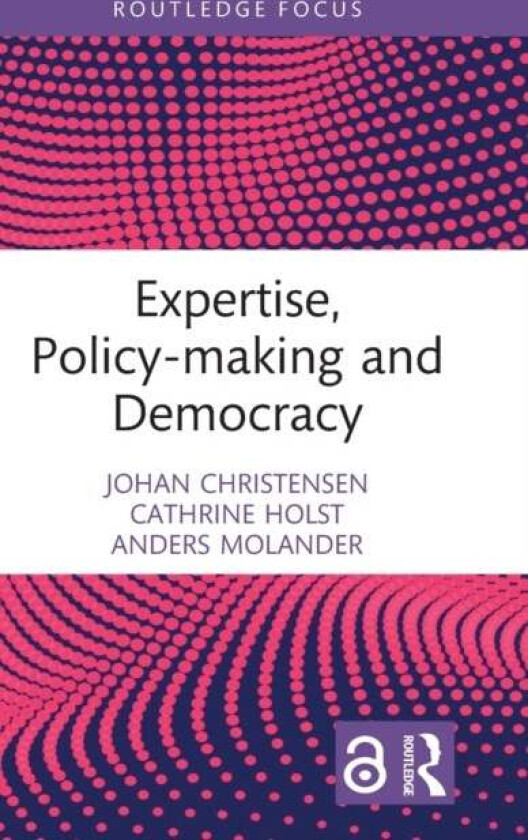 Expertise, Policy-making and Democracy av Johan (Leiden University The Netherlands) Christensen, Cathrine (University of Oslo Norway) Holst, Anders (O