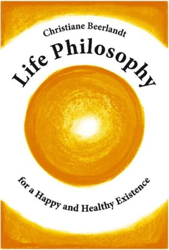 Life Philosophy for a Happy and Healthy Existence av Christiane Beerlandt