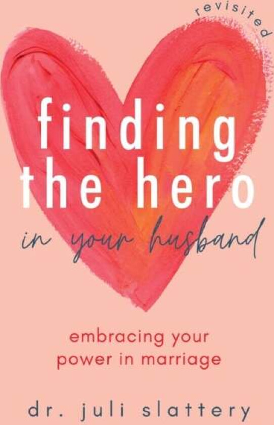 Finding the Hero in Your Husband, Revisited av Dr. Juli Slattery