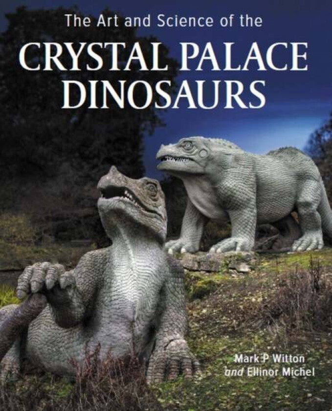 Art and Science of the Crystal Palace Dinosaurs av Mark Witton, Ellinor Michel