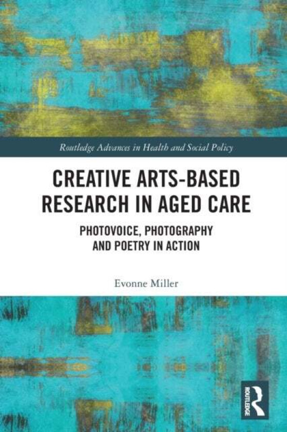 Creative Arts-Based Research in Aged Care av Evonne (Associate Professor Director QUT Design Lab Australia) Miller