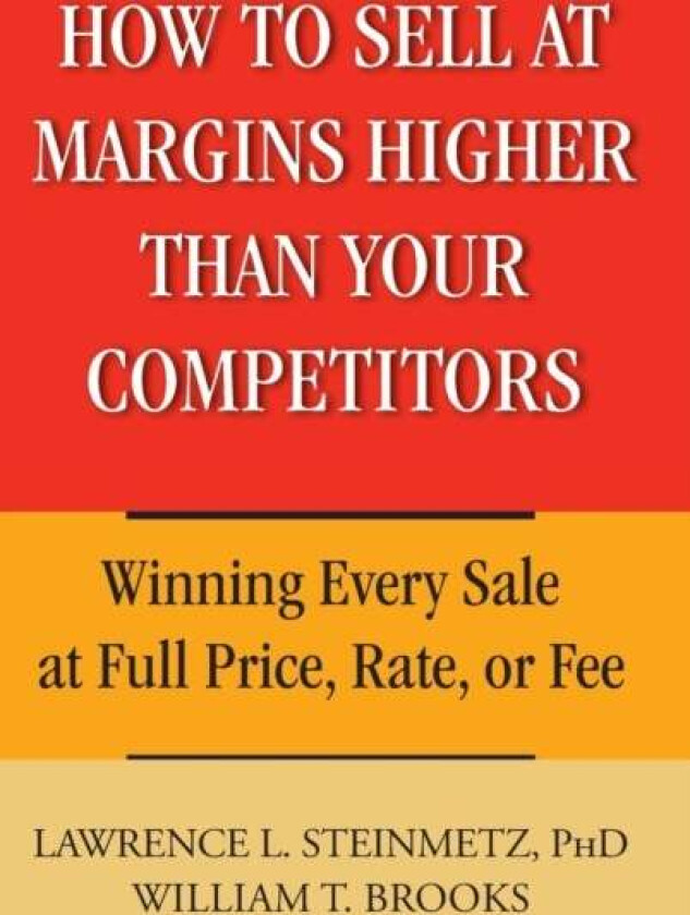 How to Sell at Margins Higher Than Your Competitors av Lawrence L. Steinmetz, William T. Brooks