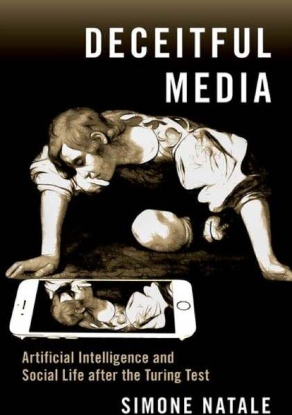 Deceitful Media av Simone (Associate Professor in Media Theory and History Associate Professor in Media Theory and History University of Turin) Natale