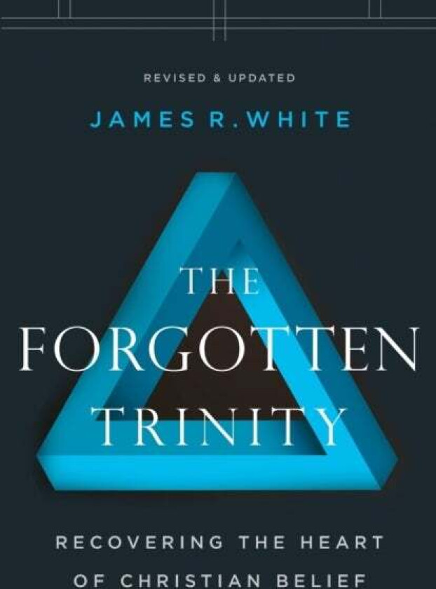 The Forgotten Trinity - Recovering the Heart of Christian Belief av James R. White