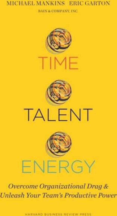 Time, Talent, Energy av Michael C. Mankins, Eric Garton
