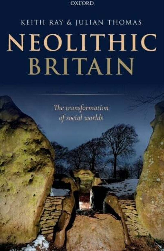 Neolithic Britain av Keith (Archaeological consultant and writer) Ray, Julian (Professor of Archaeology Professor of Archaeology University of Manches