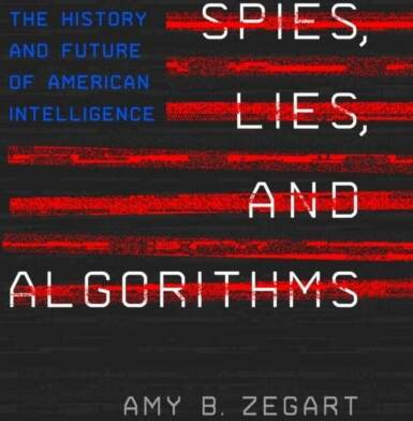 Spies, Lies, and Algorithms av Amy B. Zegart