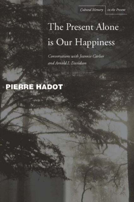 The Present Alone is Our Happiness av Pierre Hadot, Jeannie Carlier, Arnold I. Davidson