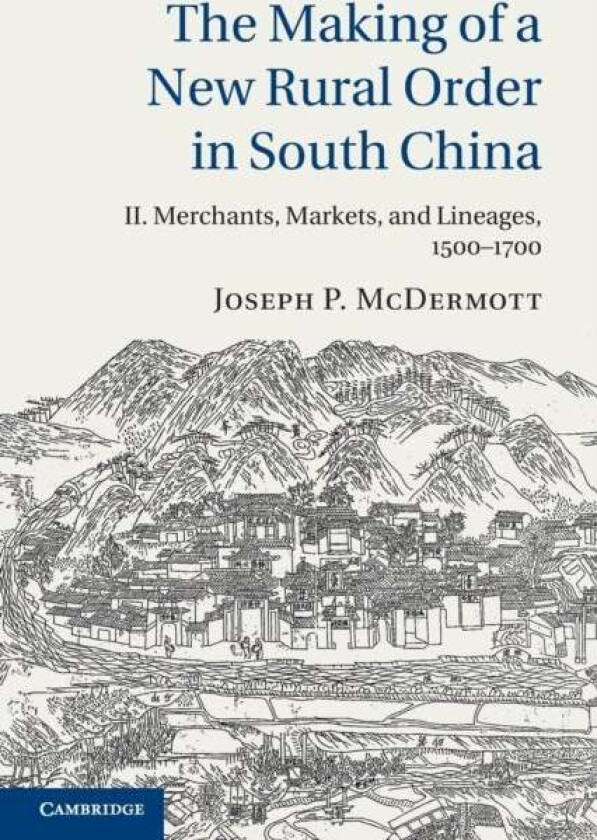 The Making of a New Rural Order in South China: Volume 2, Merchants, Markets, and Lineages, 1500-170 av Joseph P. (University of Cambridge) McDermott