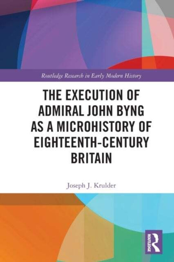 The Execution of Admiral John Byng as a Microhistory of Eighteenth-Century Britain av Joseph J. (Butte College USA) Krulder