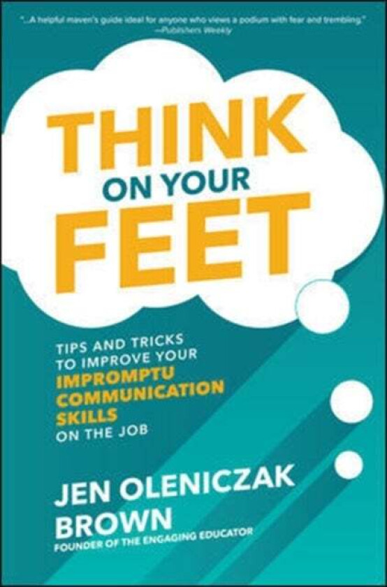 Think on Your Feet: Tips and Tricks to Improve Your Impromptu Communication Skills on the Job av Jen Oleniczak Brown