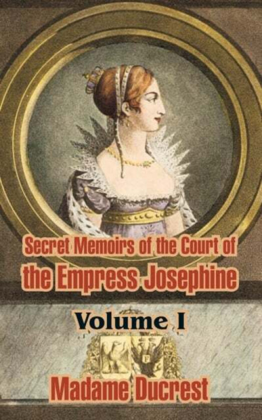 Secret Memoirs of the Court of the Empress Josephine ( Volume I) av Madame Ducrest