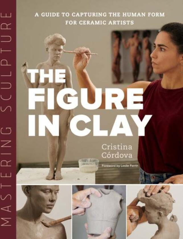 Mastering Sculpture: The Figure in Clay av Cristina Cordova