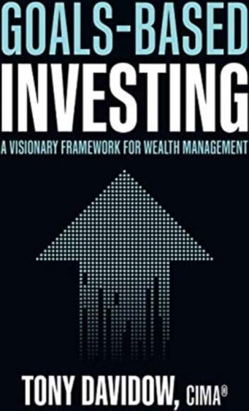 Goals-Based Investing: A Visionary Framework for Wealth Management av Tony Davidow