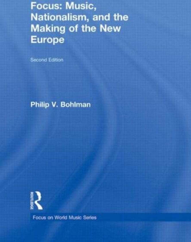 Focus: Music, Nationalism, and the Making of the New Europe av Philip V. (University of Chicago USA) Bohlman