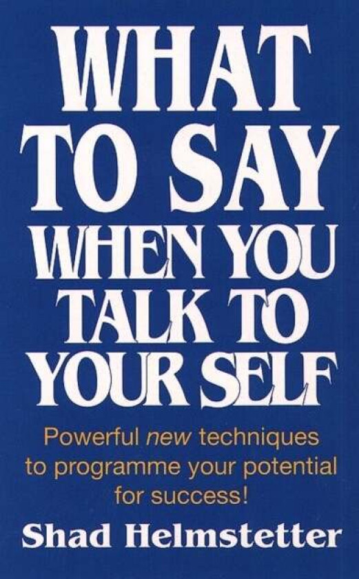 What to Say When You Talk to Yourself av Shad Helmstetter