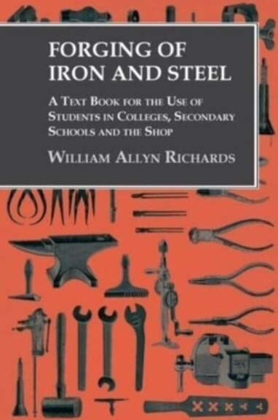 Forging of Iron and Steel - A Text Book for the Use of Students in Colleges, Secondary Schools and t av William Allyn Richards