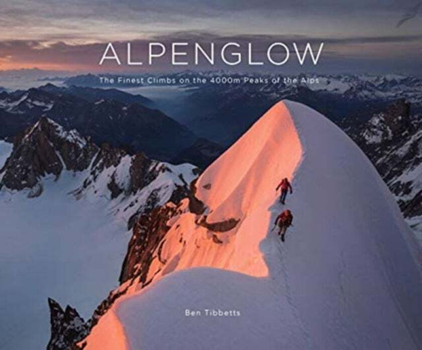 ALPENGLOW - THE FINEST CLIMBS ON THE 4000M PEAKS OF THE ALPS av Ben Tibbetts