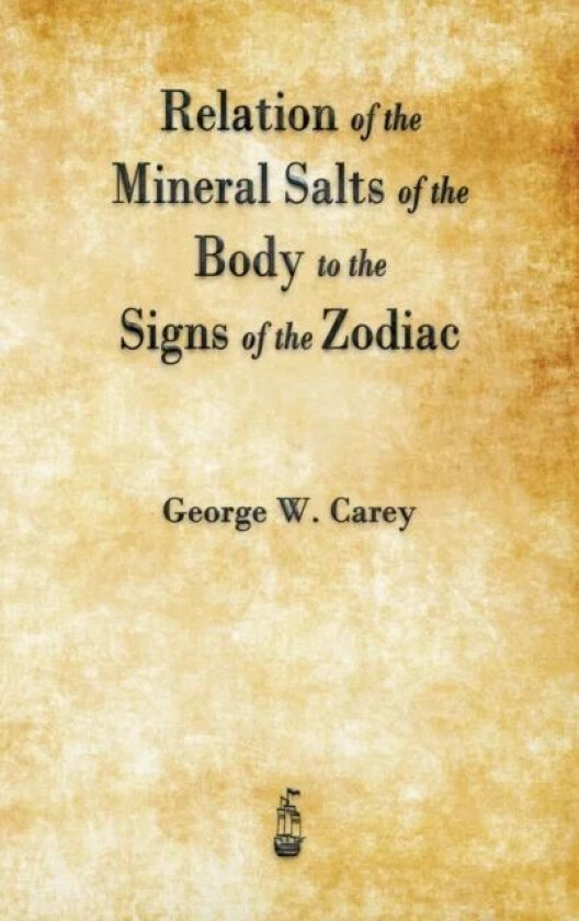 Relation of the Mineral Salts of the Body to the Signs of the Zodiac av George W Carey