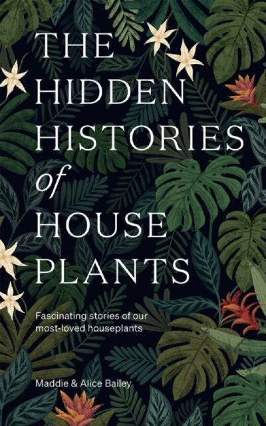 The Hidden Histories of Houseplants av Maddie Bailey, Alice Bailey