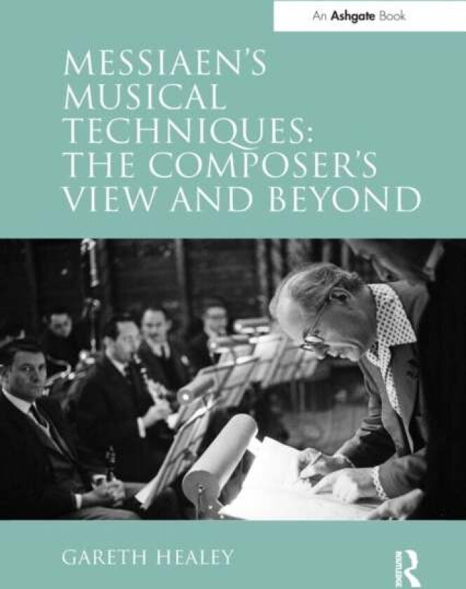 Messiaen's Musical Techniques: The Composer's View and Beyond av Gareth Healey