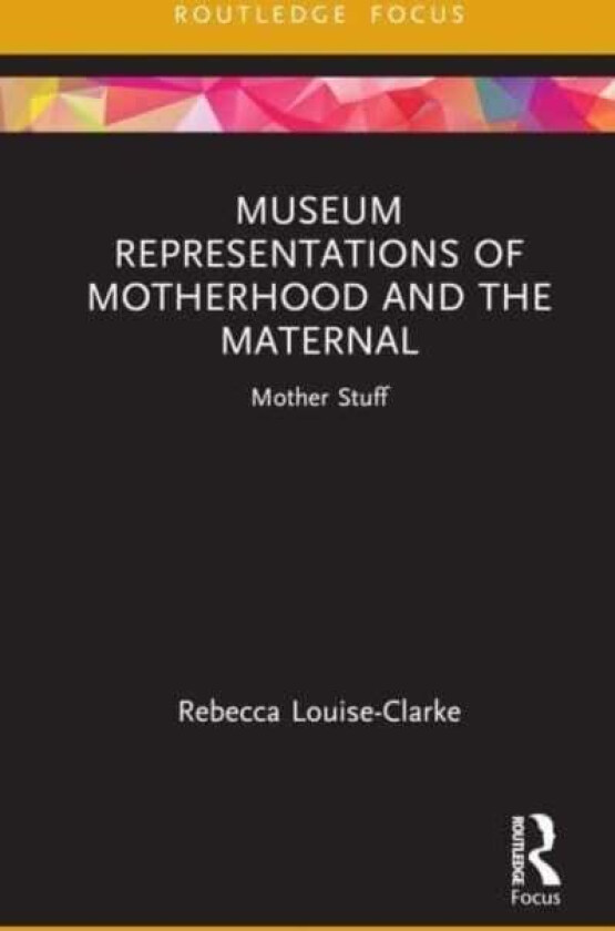 Museum Representations of Motherhood and the Maternal av Rebecca Louise-Clarke