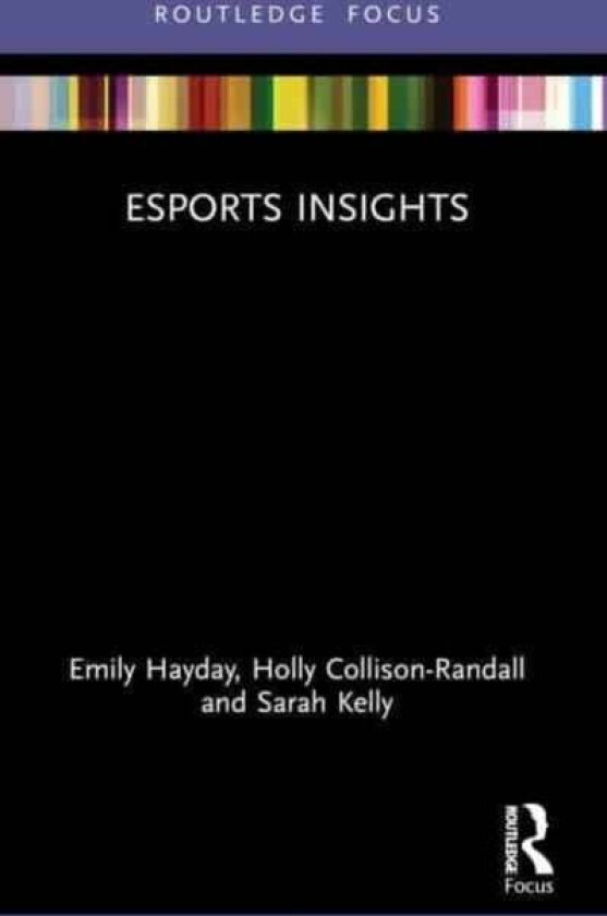 Esports Insights av Emily (Loughborough University London UK.) Hayday, Holly (Loughborough University UK) Collison-Randall, Sarah (The University of Q