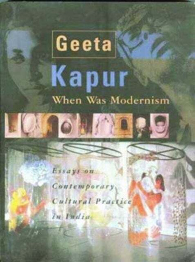 When Was Modernism ¿ Essays on Contemporary Cultural Practice in India av Geeta Kapur