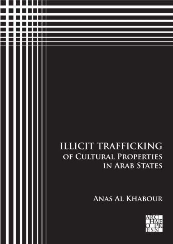 Illicit Trafficking of Cultural Properties in Arab States av Anas (Researcher of Ancient Middle East Archaeology and Cultural Heritage Studies Lund Un