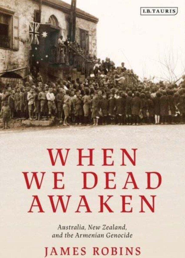 When We Dead Awaken: Australia, New Zealand, and the Armenian Genocide av James Robins