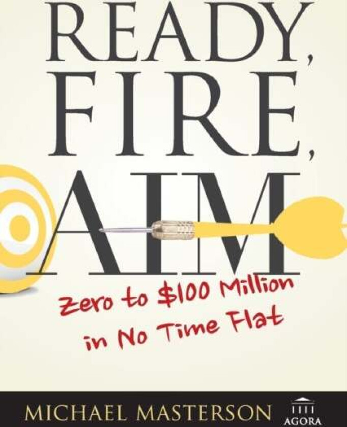 Ready, Fire, Aim - Zero to GBP100 Million in No Time Flat av Michael Masterson