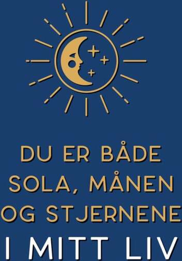 Du er både sola, månen og stjernene i mitt liv
